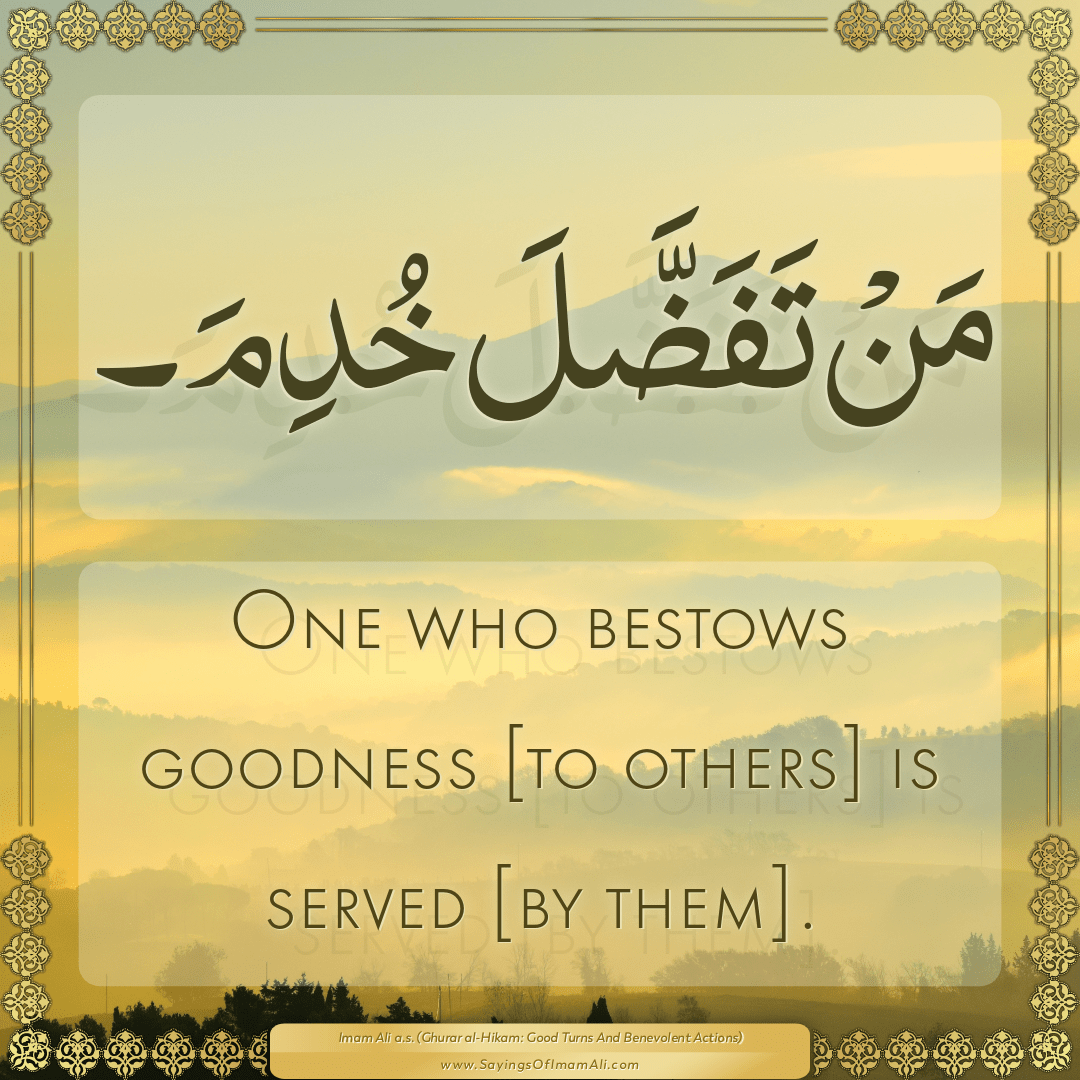 One who bestows goodness [to others] is served [by them].